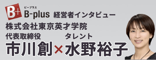 B-plus 経営者インタビュー　東京英才学院　代表取締役　市川創