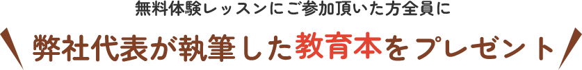 無料体験レッスンにご参加頂いた方全員に 弊社代表が執筆した教育本をプレゼント