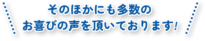 そのほかにも多数のお喜びの声を頂いております!