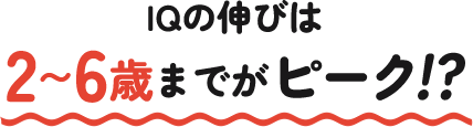 IQの伸びは2〜6歳までがピーク!?