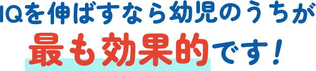 IQを伸ばすなら幼児のうちが最も効果的です！