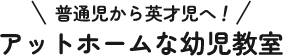 普通児から英才児へ！ アットホームな幼児教室