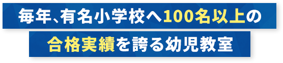 毎年、有名小学校へ100名以上の合格実績を誇る幼児教室