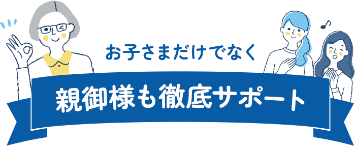 お子さまだけでなく親御様も徹底サポート