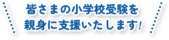 皆さまの小学校受験を親身に支援いたします!